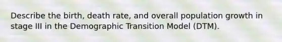 Describe the birth, death rate, and overall population growth in stage III in the Demographic Transition Model (DTM).