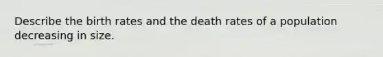 Describe the birth rates and the death rates of a population decreasing in size.