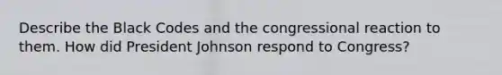 Describe the Black Codes and the congressional reaction to them. How did President Johnson respond to Congress?