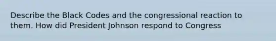 Describe the Black Codes and the congressional reaction to them. How did President Johnson respond to Congress