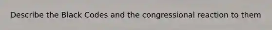 Describe the Black Codes and the congressional reaction to them