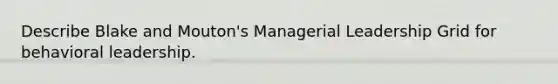 Describe Blake and Mouton's Managerial Leadership Grid for behavioral leadership.