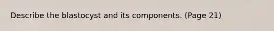 Describe the blastocyst and its components. (Page 21)