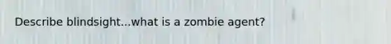 Describe blindsight...what is a zombie agent?