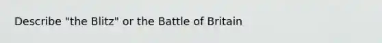 Describe "the Blitz" or the Battle of Britain