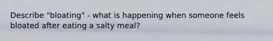 Describe "bloating" - what is happening when someone feels bloated after eating a salty meal?