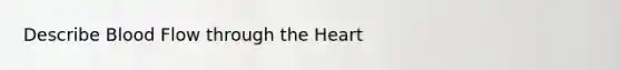 Describe Blood Flow through <a href='https://www.questionai.com/knowledge/kya8ocqc6o-the-heart' class='anchor-knowledge'>the heart</a>