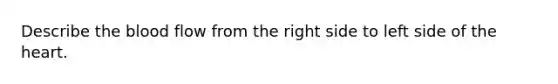 Describe <a href='https://www.questionai.com/knowledge/k7oXMfj7lk-the-blood' class='anchor-knowledge'>the blood</a> flow from the right side to left side of <a href='https://www.questionai.com/knowledge/kya8ocqc6o-the-heart' class='anchor-knowledge'>the heart</a>.