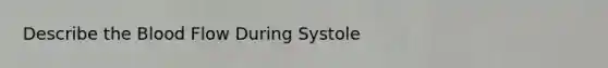 Describe <a href='https://www.questionai.com/knowledge/k7oXMfj7lk-the-blood' class='anchor-knowledge'>the blood</a> Flow During Systole