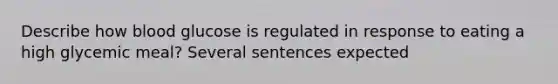 Describe how blood glucose is regulated in response to eating a high glycemic meal? Several sentences expected