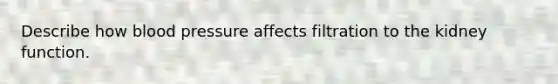 Describe how blood pressure affects filtration to the kidney function.