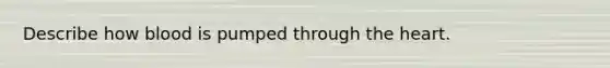 Describe how blood is pumped through the heart.