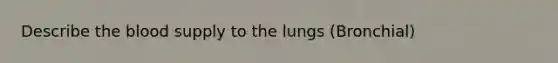 Describe the blood supply to the lungs (Bronchial)