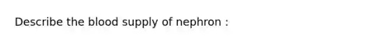 Describe the blood supply of nephron :