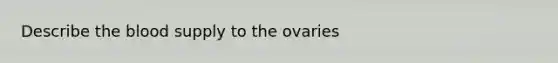 Describe <a href='https://www.questionai.com/knowledge/k7oXMfj7lk-the-blood' class='anchor-knowledge'>the blood</a> supply to the ovaries