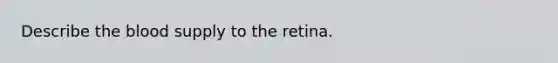 Describe <a href='https://www.questionai.com/knowledge/k7oXMfj7lk-the-blood' class='anchor-knowledge'>the blood</a> supply to the retina.