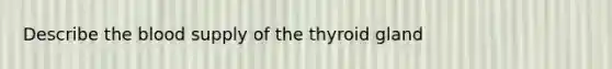 Describe the blood supply of the thyroid gland