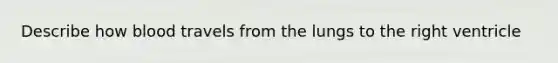 Describe how blood travels from the lungs to the right ventricle