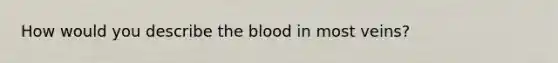 How would you describe the blood in most veins?