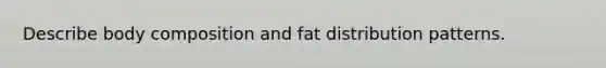 Describe body composition and fat distribution patterns.