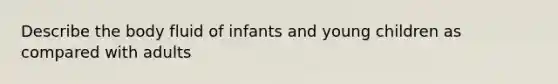 Describe the body fluid of infants and young children as compared with adults