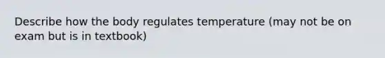 Describe how the body regulates temperature (may not be on exam but is in textbook)