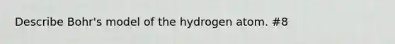 Describe Bohr's model of the hydrogen atom. #8