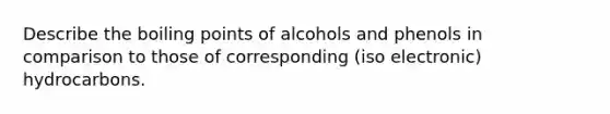 Describe the boiling points of alcohols and phenols in comparison to those of corresponding (iso electronic) hydrocarbons.