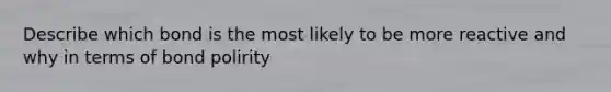 Describe which bond is the most likely to be more reactive and why in terms of bond polirity