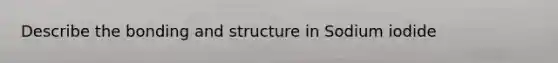 Describe the bonding and structure in Sodium iodide