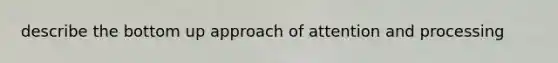 describe the bottom up approach of attention and processing