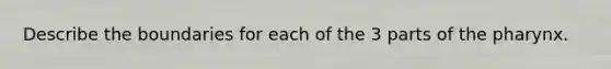 Describe the boundaries for each of the 3 parts of the pharynx.