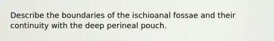 Describe the boundaries of the ischioanal fossae and their continuity with the deep perineal pouch.