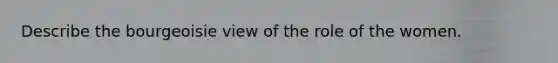 Describe the bourgeoisie view of the role of the women.
