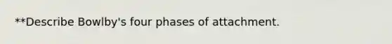 **Describe Bowlby's four phases of attachment.