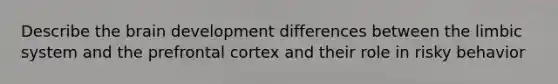 Describe the brain development differences between the limbic system and the prefrontal cortex and their role in risky behavior