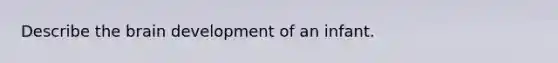 Describe the brain development of an infant.