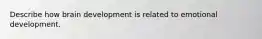 Describe how brain development is related to emotional development.
