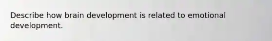 Describe how brain development is related to emotional development.