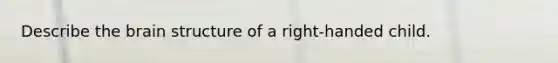 Describe the brain structure of a right-handed child.