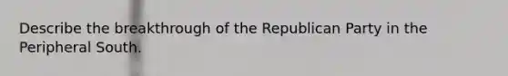 Describe the breakthrough of the Republican Party in the Peripheral South.