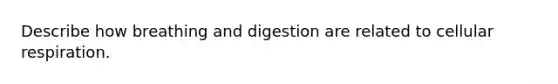 Describe how breathing and digestion are related to cellular respiration.