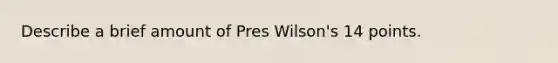 Describe a brief amount of Pres Wilson's 14 points.