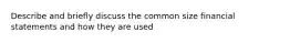 Describe and briefly discuss the common size financial statements and how they are used