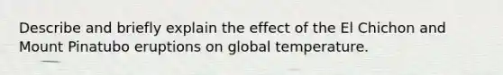 Describe and briefly explain the effect of the El Chichon and Mount Pinatubo eruptions on global temperature.