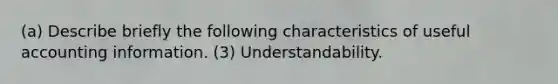 (a) Describe briefly the following characteristics of useful accounting information. (3) Understandability.