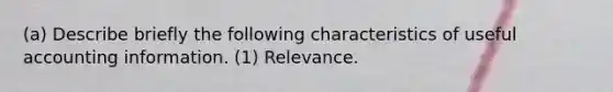 (a) Describe briefly the following characteristics of useful accounting information. (1) Relevance.