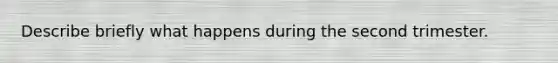 Describe briefly what happens during the second trimester.