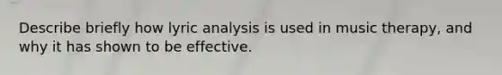 Describe briefly how lyric analysis is used in music therapy, and why it has shown to be effective.