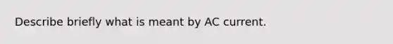 Describe briefly what is meant by AC current.